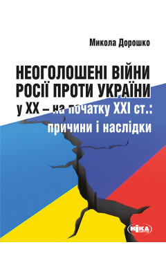 Микола Дорошко. Неоголошені війни Росії проти України у ХХ – на початку ХХІ ст.: причини і наслідки